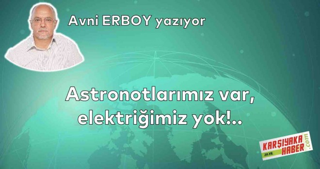 Astronotlarımız var, elektriğimiz yok!..