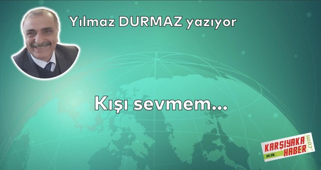 Kışı sevmem…