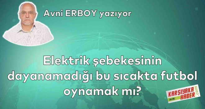 Elektrik şebekesinin dayanamadığı bu sıcakta futbol oynamak mı?