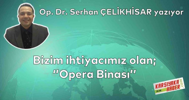 Bizim ihtiyacımız olan; ''Opera Binası''