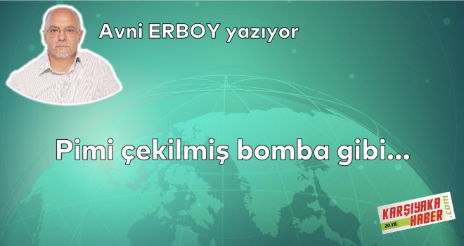 Pimi çekilmiş bomba gibi…