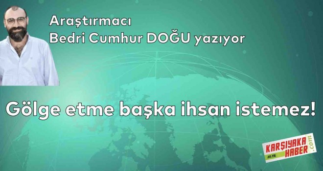 Gölge etme başka ihsan istemez!