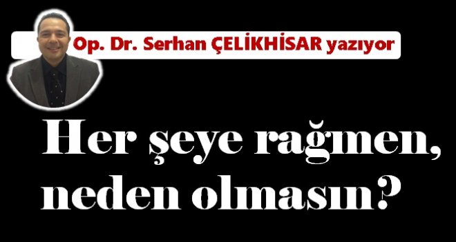 Her şeye rağmen; neden olmasın!