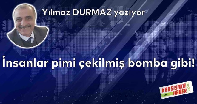 İnsanlar pimi çekilmiş bomba gibi!