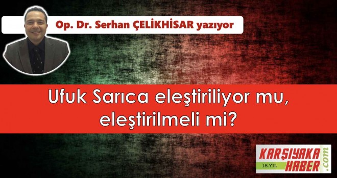 Ufuk Sarıca eleştiriliyor mu, eleştirilmeli mi?
