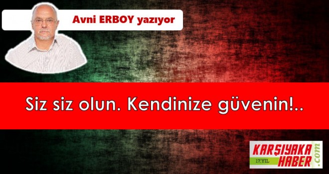 Siz siz olun. Kendinize güvenin!..