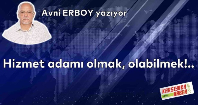 Hizmet adamı olmak, olabilmek!..