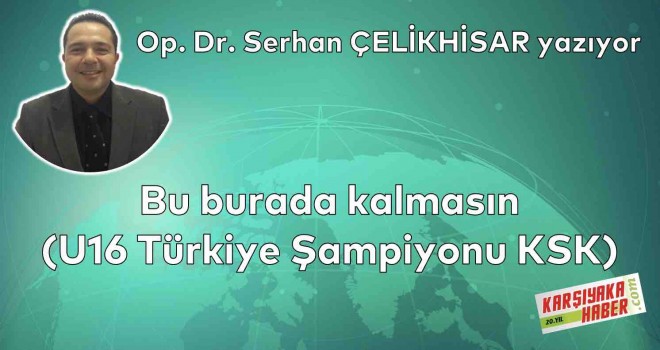 Bu burada kalmasın (U16 Türkiye Şampiyonu KSK)