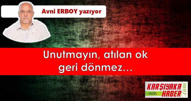 Unutmayın, atılan ok geri dönmez…