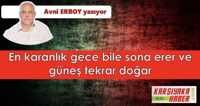 En karanlık gece bile sona erer ve güneş tekrar doğar