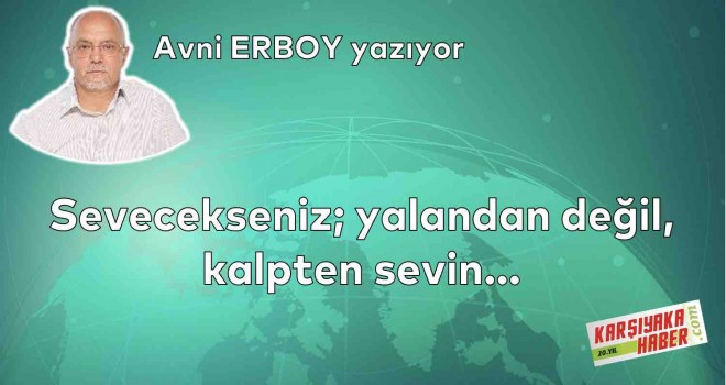 Sevecekseniz; yalandan değil, kalpten sevin…