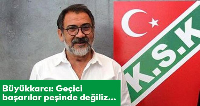 Büyükkarcı: Geçici başarılar peşinde değiliz...