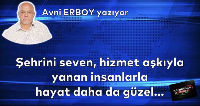 Şehrini seven, hizmet aşkıyla yanan insanlarla hayat daha da güzel…