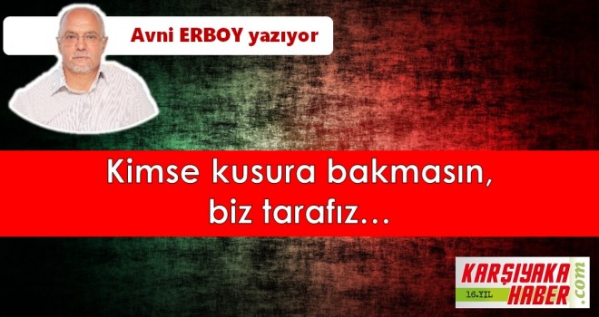 Kimse kusura bakmasın, biz tarafız…