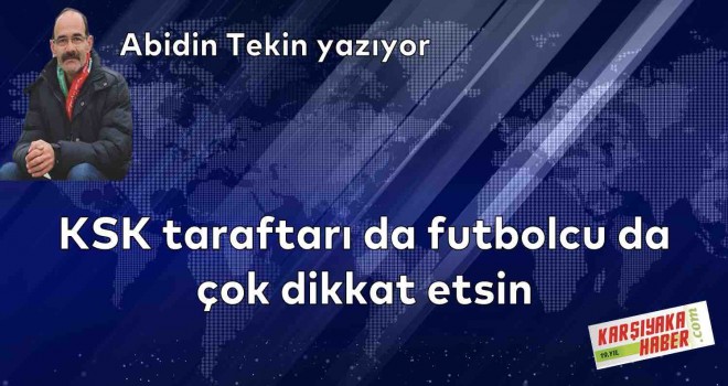 KSK taraftarı da futbolcu da çok dikkat etsin