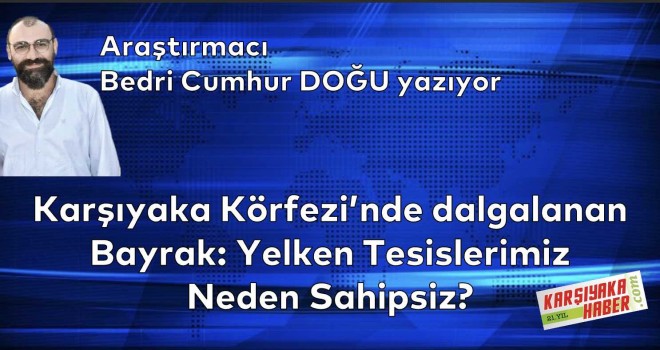 Karşıyaka Körfezi’nde Dalgalanan Bayrak: Yelken Tesislerimiz Neden Sahipsiz?