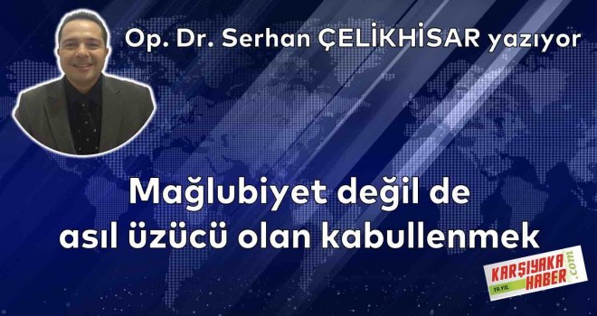 Mağlubiyet değil de asıl üzücü olan kabullenmek