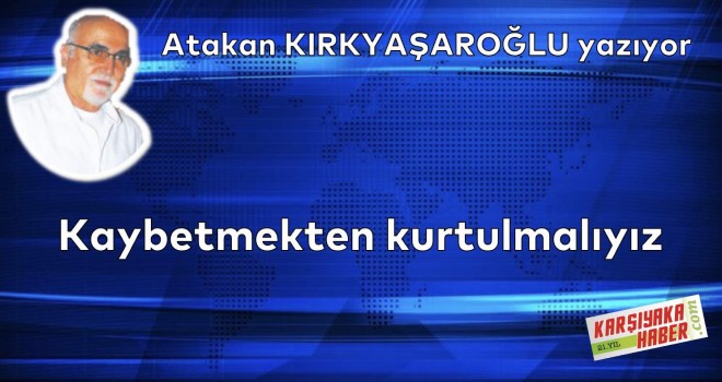 Kaybetmekten kurtulmalıyız