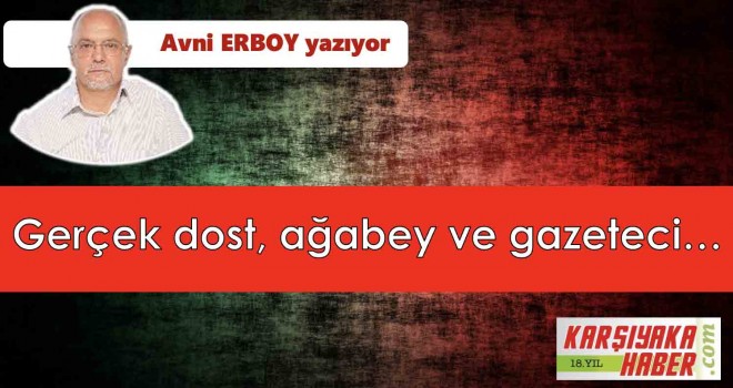 Gerçek dost, ağabey ve gazeteci…
