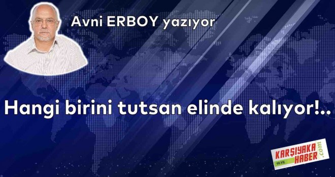 Hangi birini tutsan elinde kalıyor!..