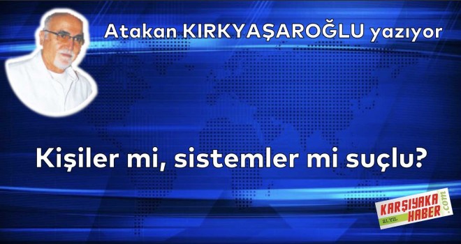 Kişiler mi, sistemler mi suçlu?