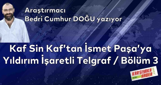 Kaf Sin Kaf'tan İsmet Paşa'ya Yıldırım İşaretli Telgraf / Bölüm 3