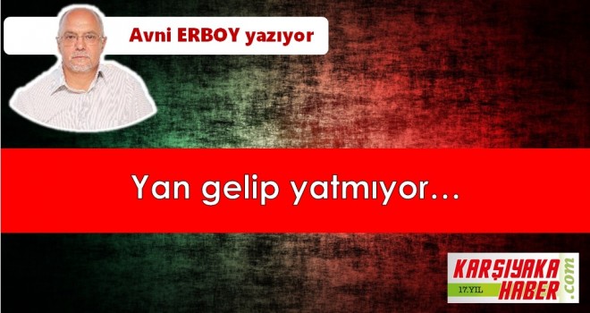 Yan gelip yatmıyor…