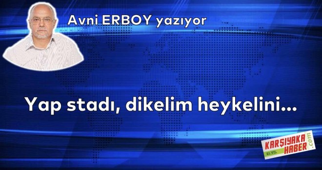 Yap stadı, dikelim heykelini...