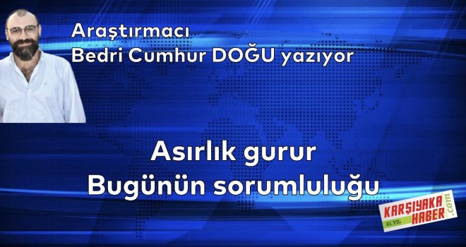 Asırlık gurur bugünün sorumluluğu