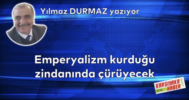 Emperyalizm kurduğu zindanında çürüyecek