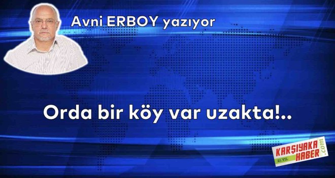 Orda bir köy var uzakta!..