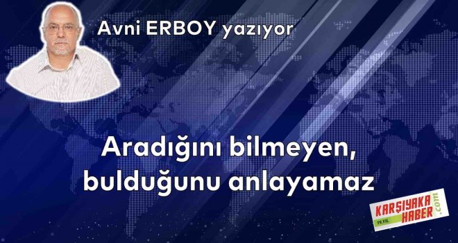 Aradığını bilmeyen, bulduğunu anlayamaz