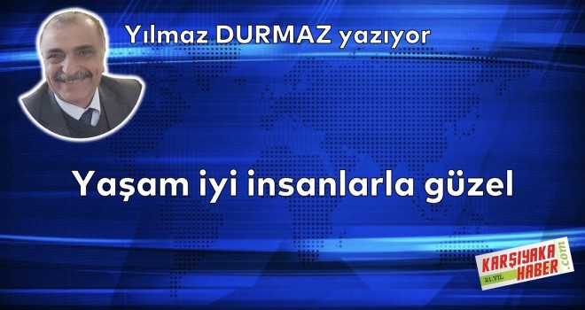 Yaşam iyi insanlarla güzel