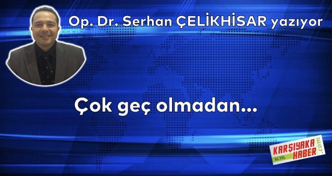 Çok geç olmadan...