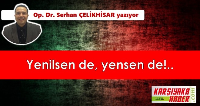 Yenilsen de, yensen de!..
