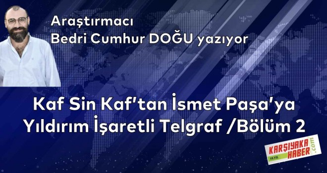 Kaf Sin Kaf'tan İsmet Paşa'ya Yıldırım İşaretli Telgraf / Bölüm 2