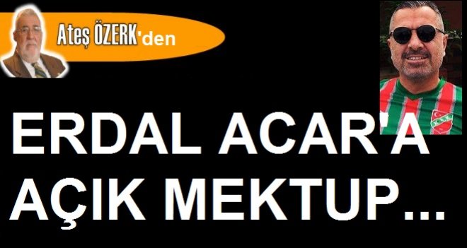 Ateş Özerk'ten, Erdal Acar'a açık mektup...