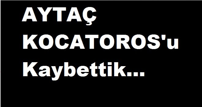 Aytaç Kocatoros vefat etti...