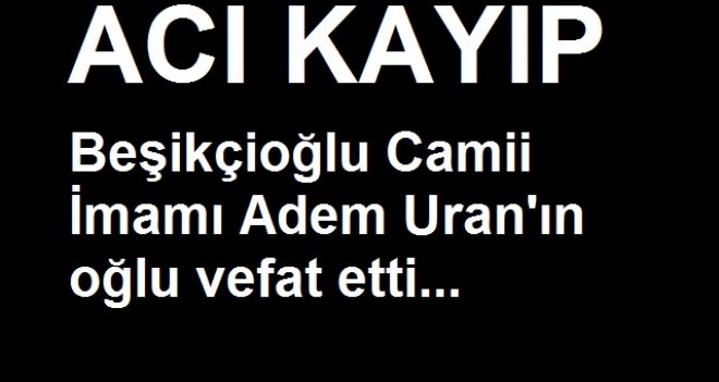 Beşikçioğlu camii imamı Adem Hoca'nın oğlu vefat etti...