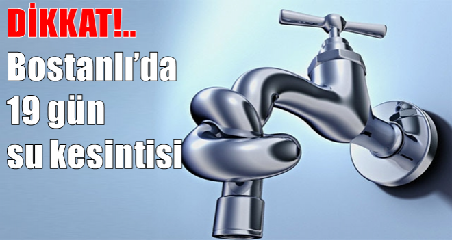 Bostanlı'da 19 gün su kesintisi!..