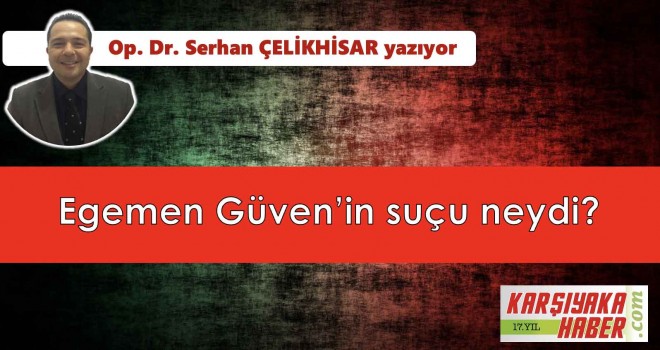 Egemen Güven'in suçu neydi?