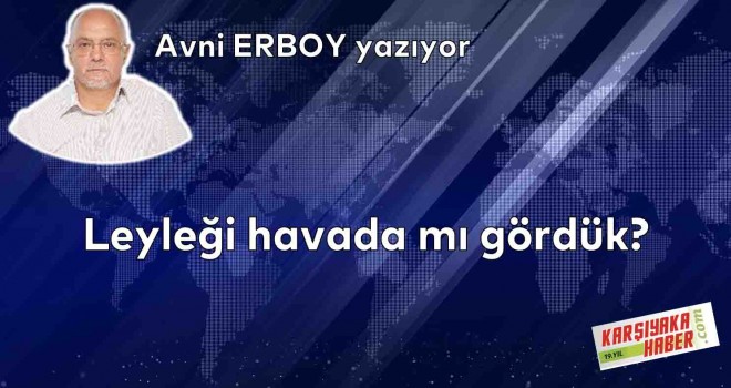 Leyleği havada mı gördük?