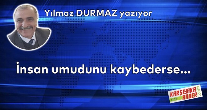 İnsan umudunu kaybederse…