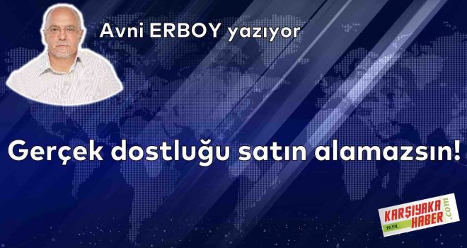 Gerçek dostluğu satın alamazsın!