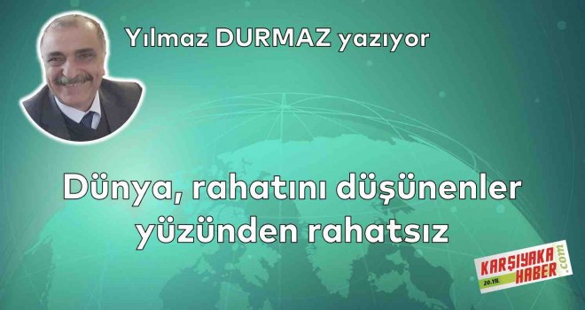 Dünya, rahatını düşünenler yüzünden rahatsız