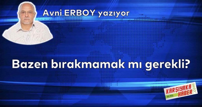 Bazen bırakmamak mı gerekli?