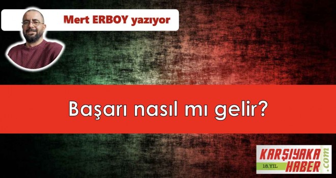Başarı nasıl mı gelir?