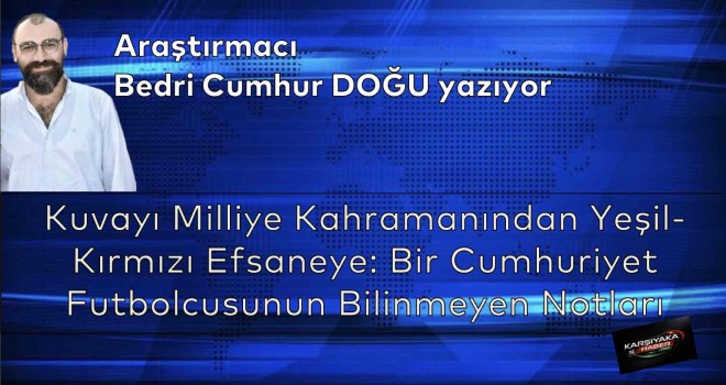 Kuvayı Milliye Kahramanından Yeşil-Kırmızı Efsaneye: Bir Cumhuriyet Futbolcusunun Bilinmeyen Notları