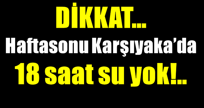 Dikkat!..Karşıyaka'da 18 saat su kesintisi