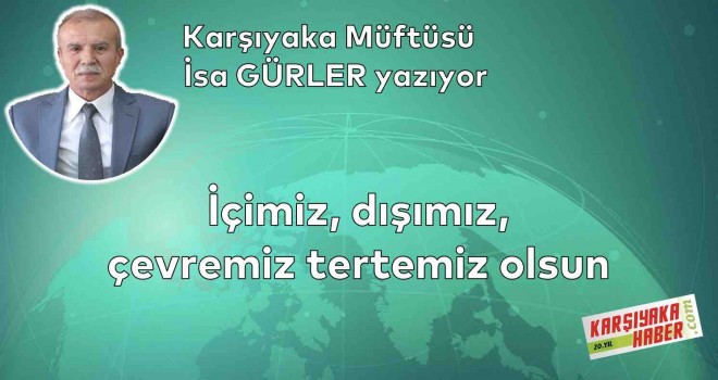 İçimiz, dışımız, çevremiz tertemiz olsun